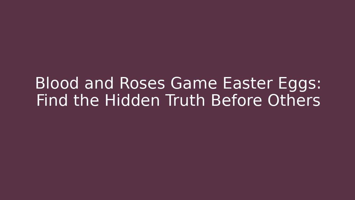 Blood and Roses Game Easter Eggs: Find the Hidden Truth Before Others