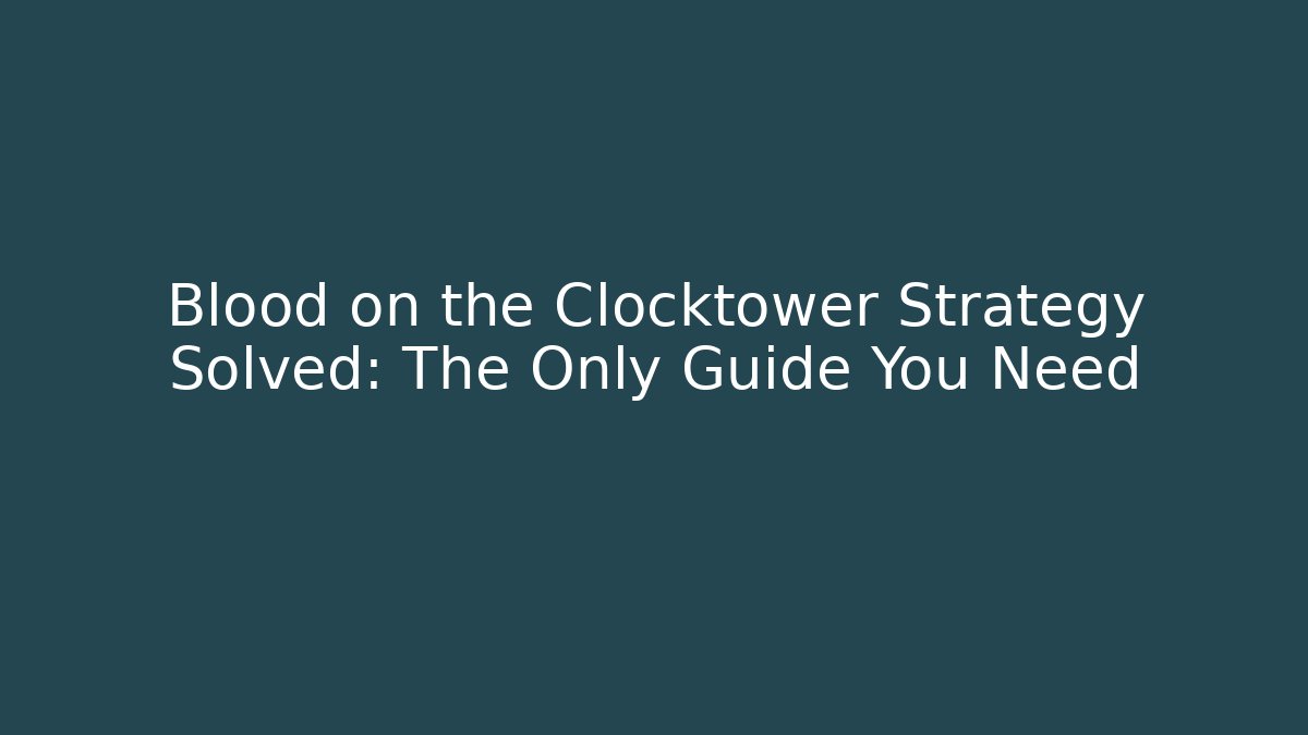Blood on the Clocktower Strategy Solved: The Only Guide You Need