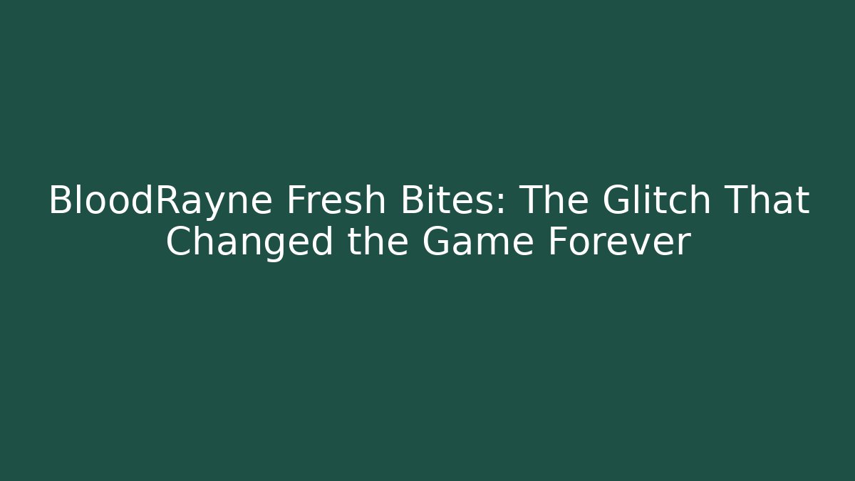 BloodRayne Fresh Bites: The Glitch That Changed the Game Forever