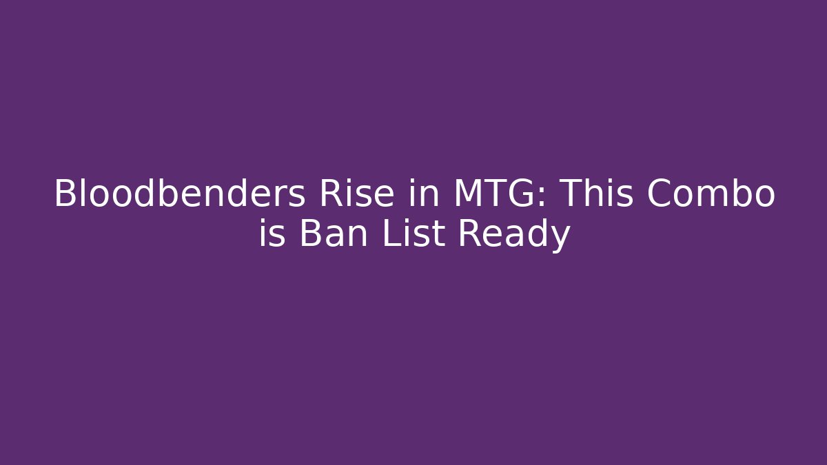 Bloodbenders Rise in MTG: This Combo is Ban List Ready