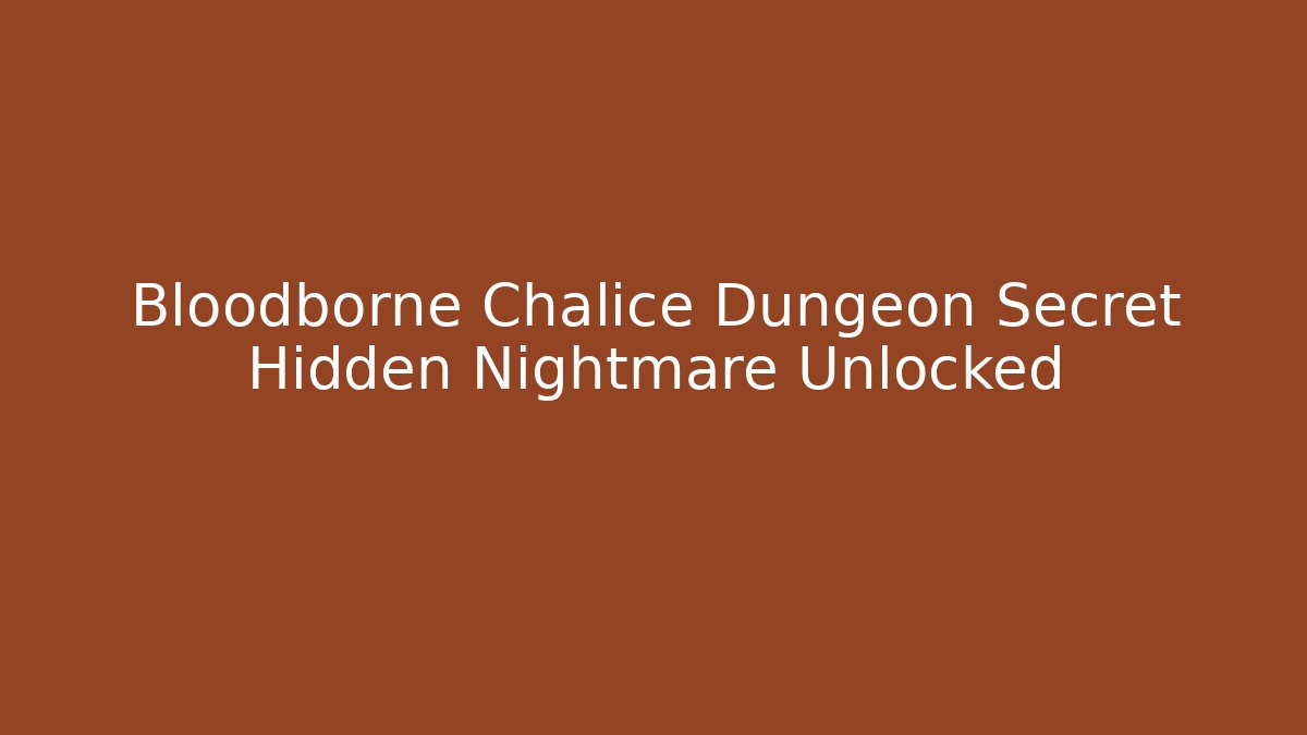 Bloodborne Chalice Dungeon Secret Hidden Nightmare Unlocked