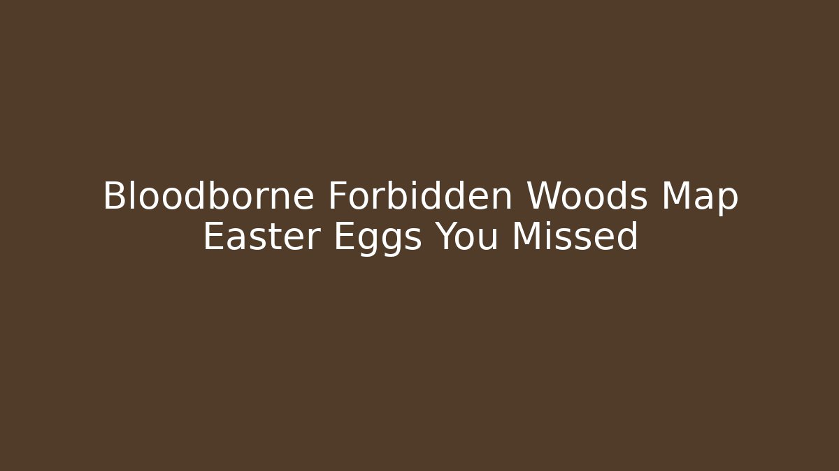 Bloodborne Forbidden Woods Map Easter Eggs You Missed