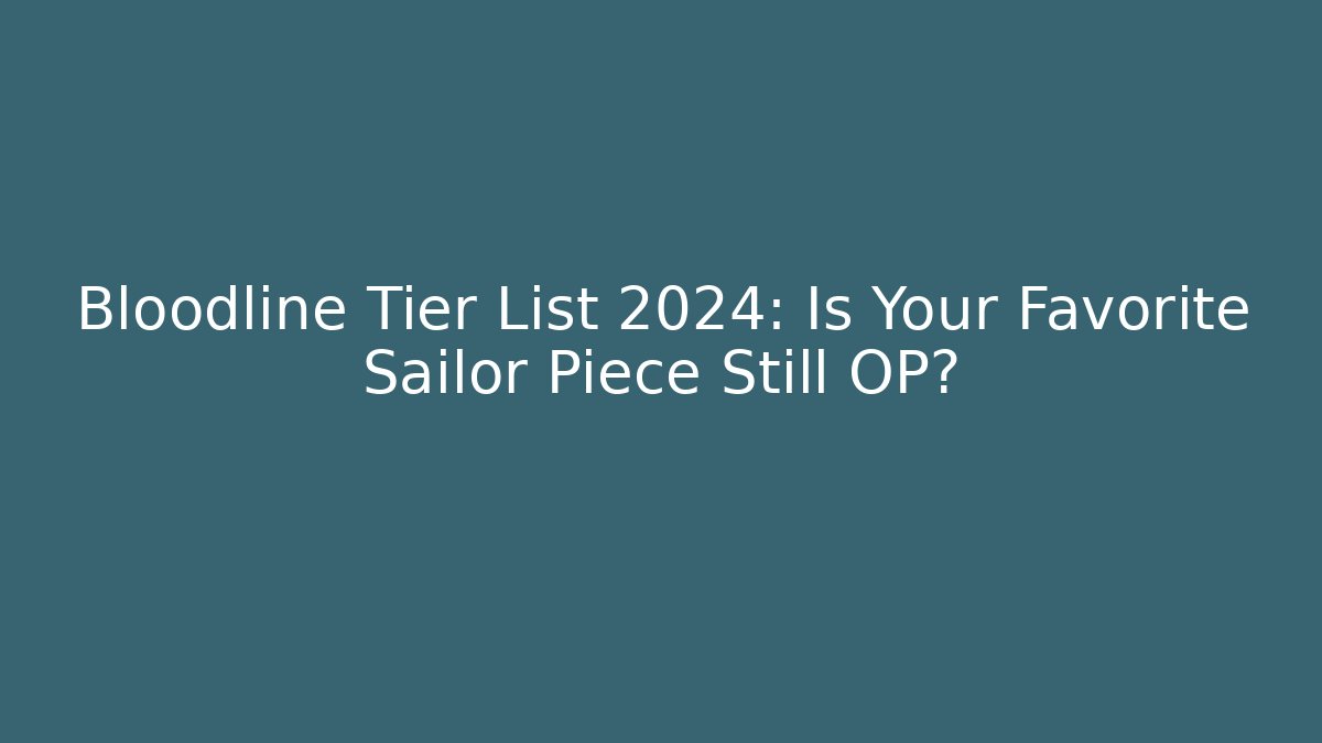 Bloodline Tier List 2024: Is Your Favorite Sailor Piece Still OP?