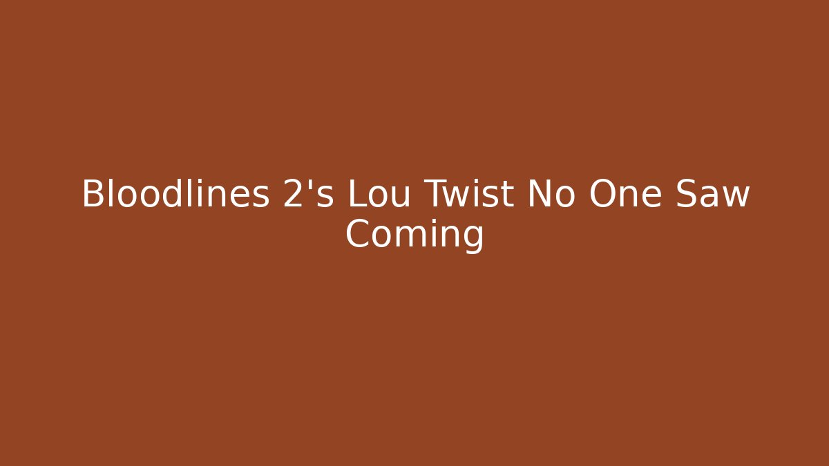 Bloodlines 2's Lou Twist No One Saw Coming