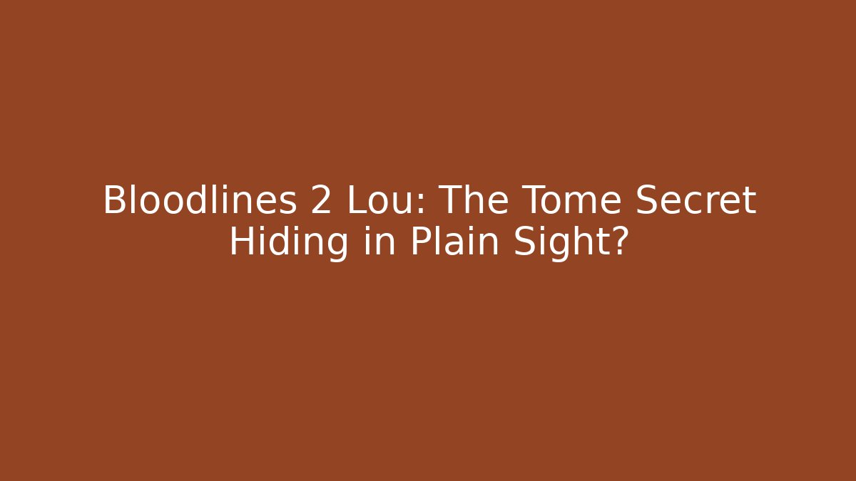 Bloodlines 2 Lou: The Tome Secret Hiding in Plain Sight?