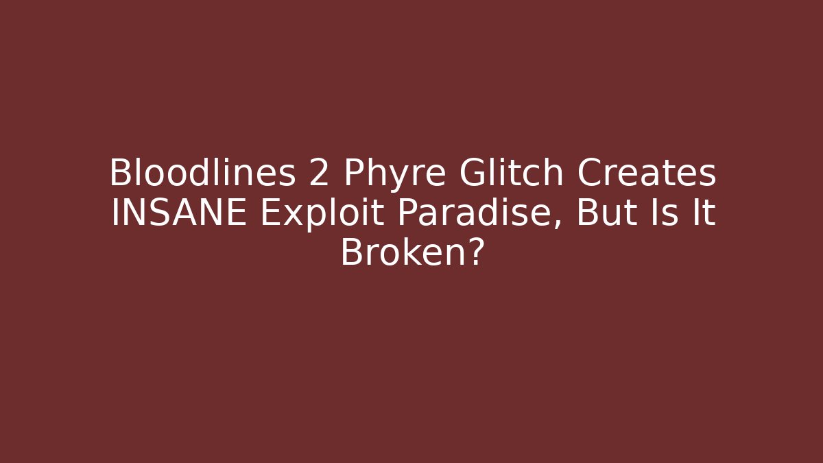 Bloodlines 2 Phyre Glitch Creates INSANE Exploit Paradise, But Is It Broken?