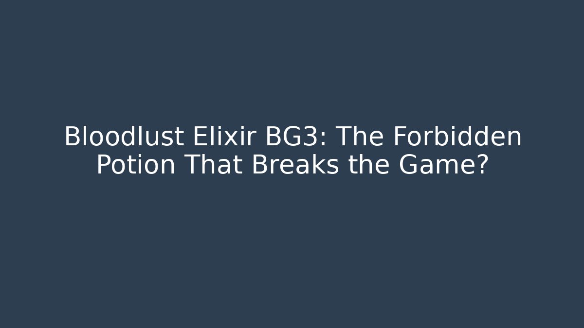 Bloodlust Elixir BG3: The Forbidden Potion That Breaks the Game?