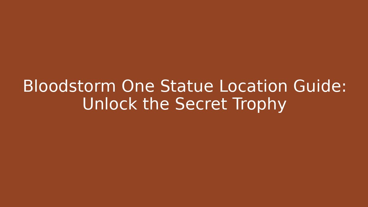 Bloodstorm One Statue Location Guide: Unlock the Secret Trophy