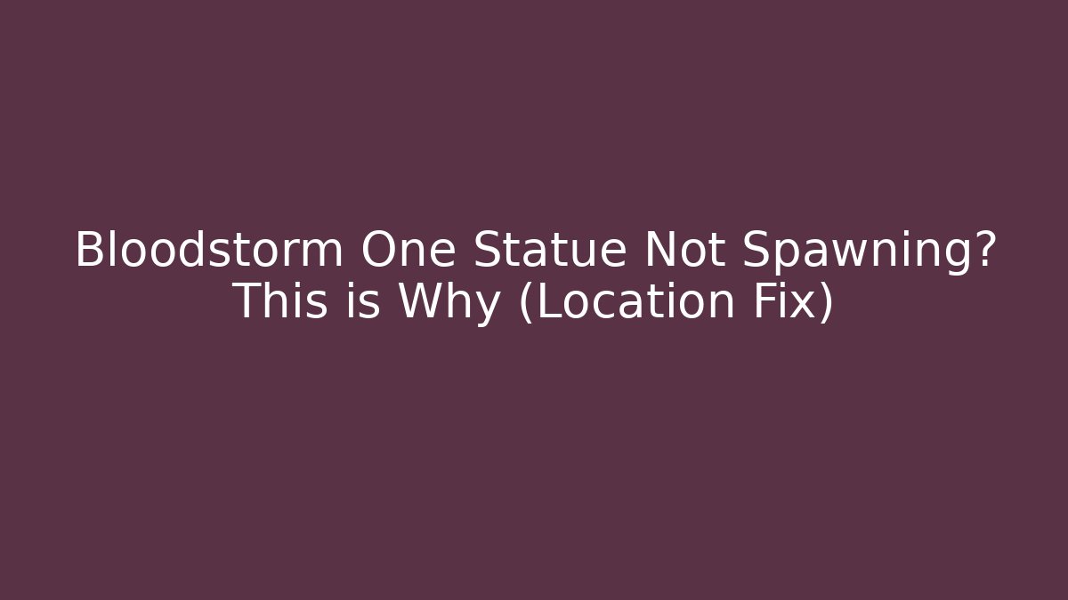 Bloodstorm One Statue Not Spawning? This is Why (Location Fix)