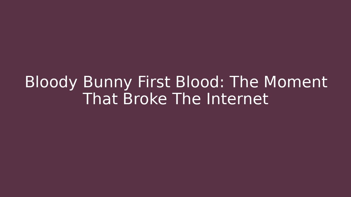 Bloody Bunny First Blood: The Moment That Broke The Internet
