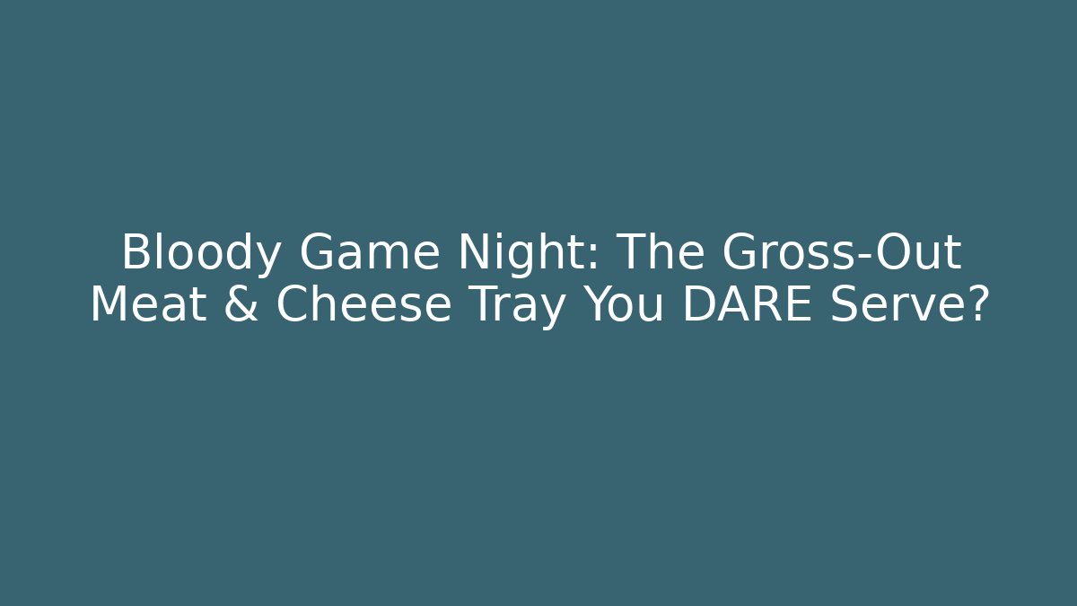 Bloody Game Night: The Gross-Out Meat & Cheese Tray You DARE Serve?