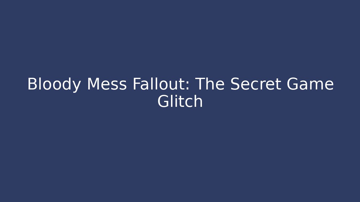 Bloody Mess Fallout: The Secret Game Glitch