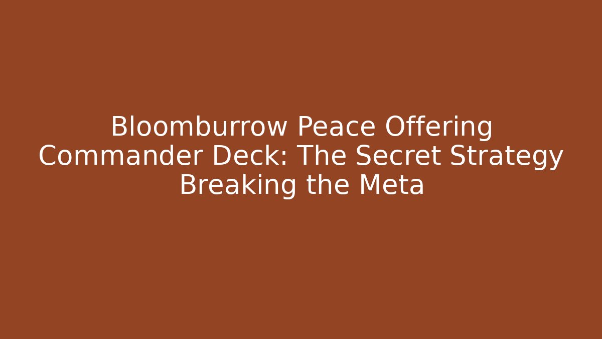 Bloomburrow Peace Offering Commander Deck: The Secret Strategy Breaking the Meta