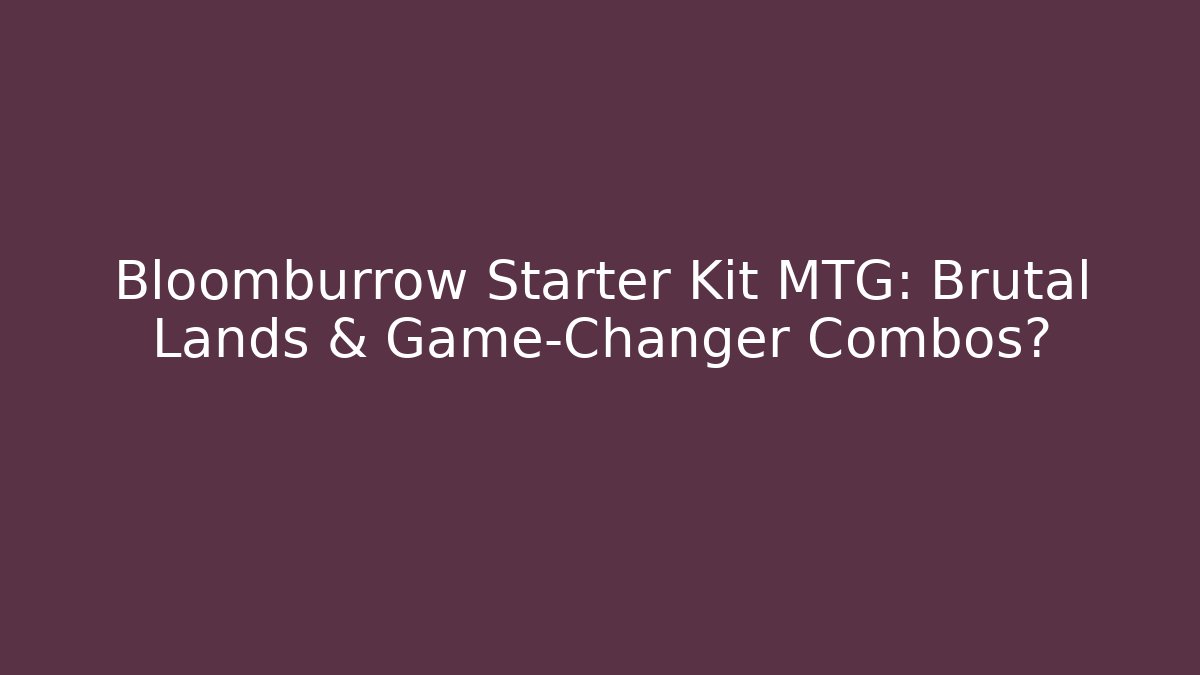 Bloomburrow Starter Kit MTG: Brutal Lands & Game-Changer Combos?