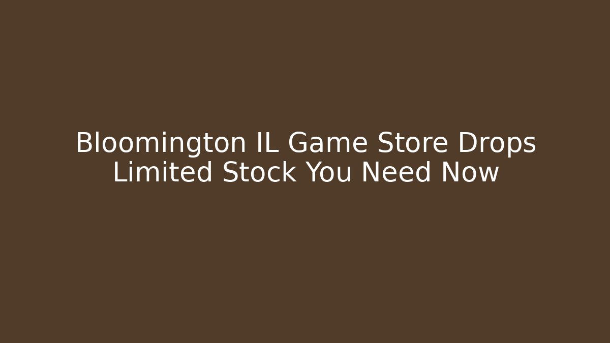 Bloomington IL Game Store Drops Limited Stock You Need Now