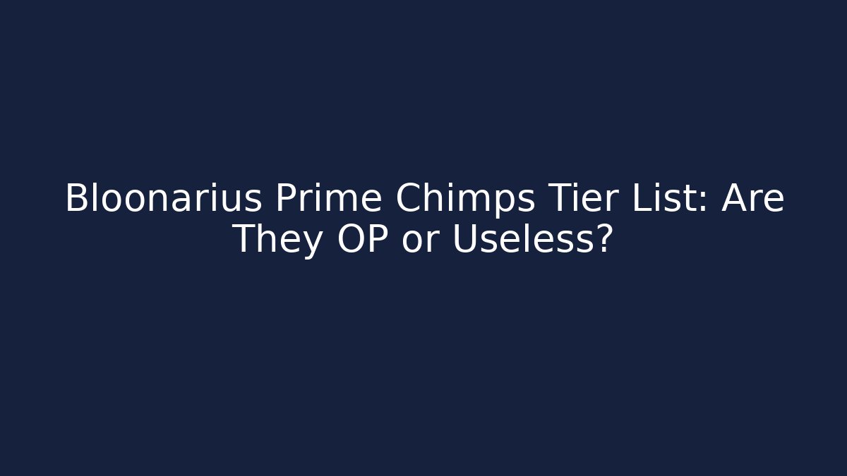 Bloonarius Prime Chimps Tier List: Are They OP or Useless?