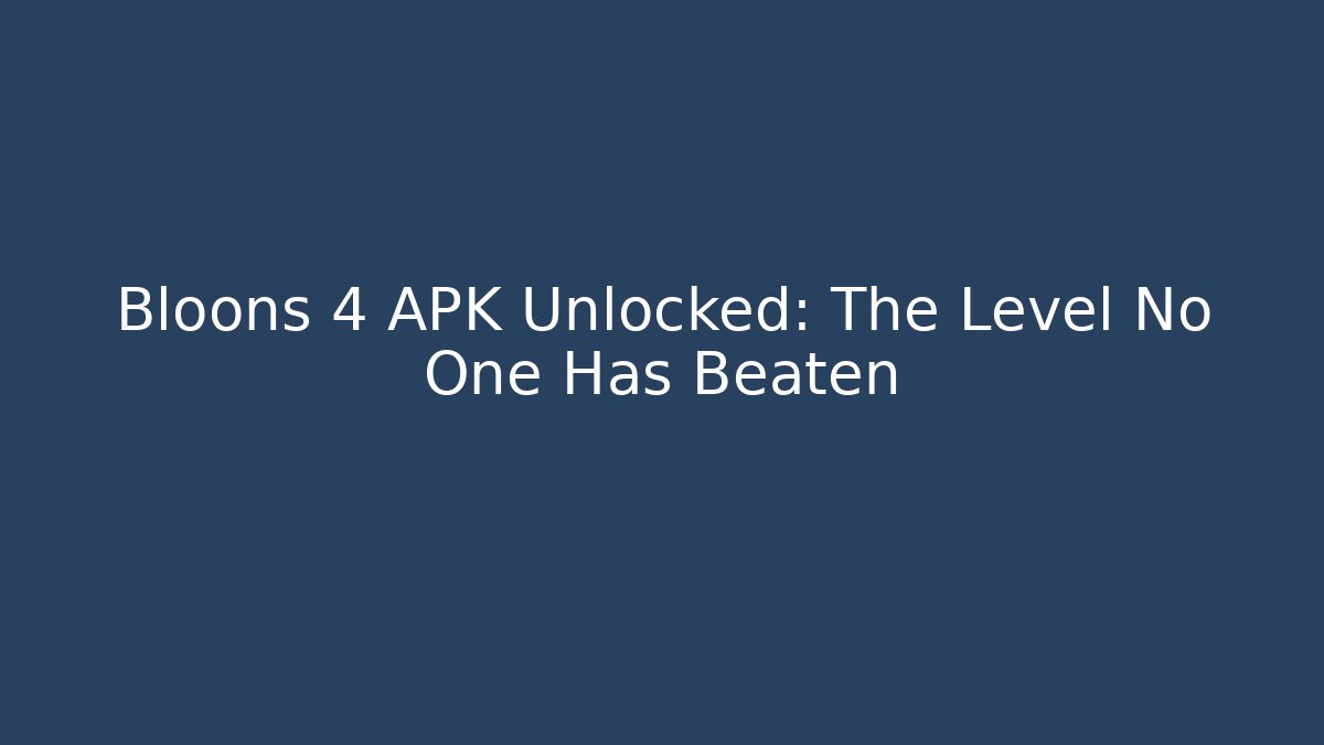 Bloons 4 APK Unlocked: The Level No One Has Beaten