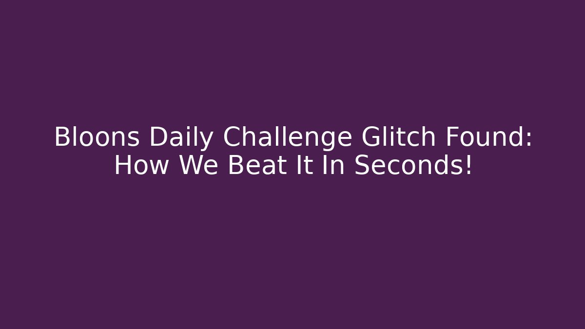 Bloons Daily Challenge Glitch Found: How We Beat It In Seconds!