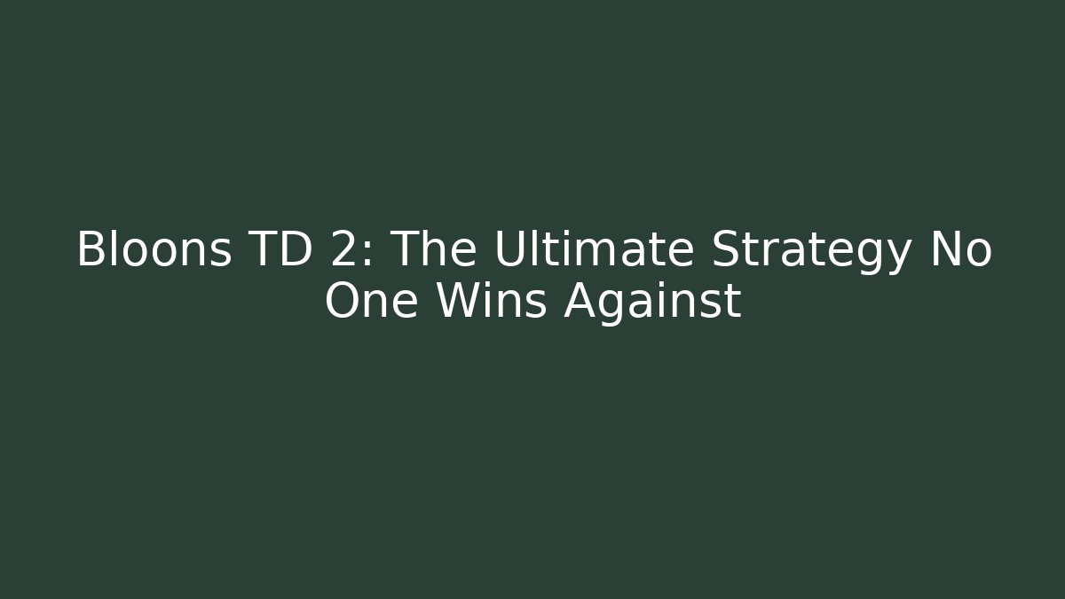 Bloons TD 2: The Ultimate Strategy No One Wins Against