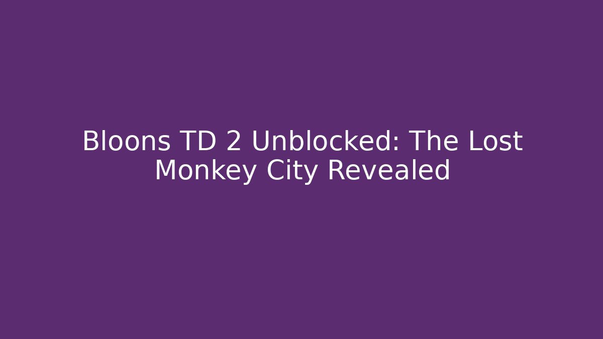 Bloons TD 2 Unblocked: The Lost Monkey City Revealed