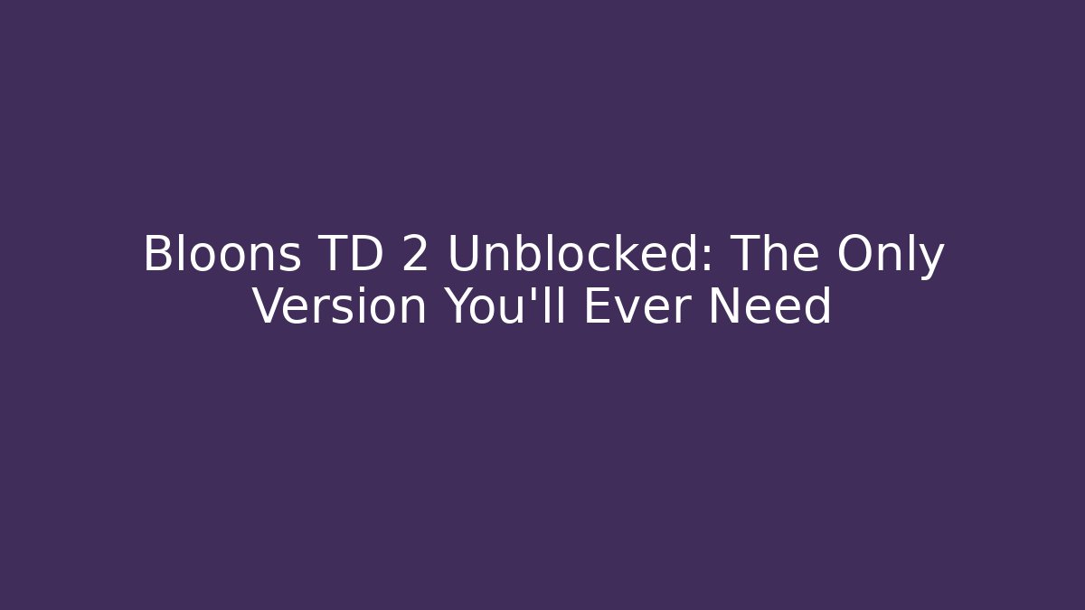 Bloons TD 2 Unblocked: The Only Version You'll Ever Need - Create More Assets