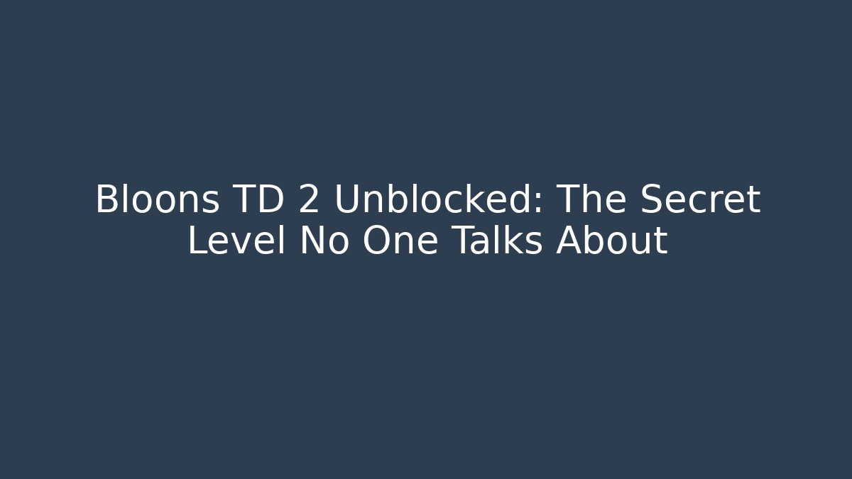 Bloons TD 2 Unblocked: The Secret Level No One Talks About