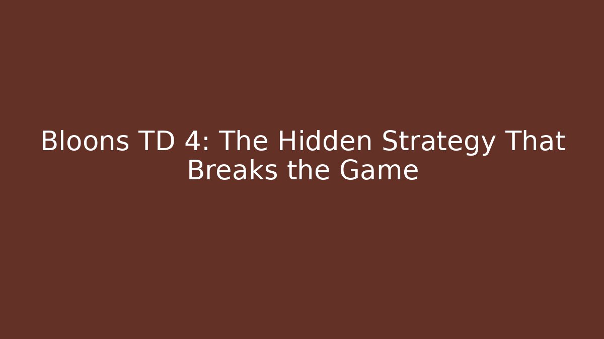Bloons TD 4: The Hidden Strategy That Breaks the Game