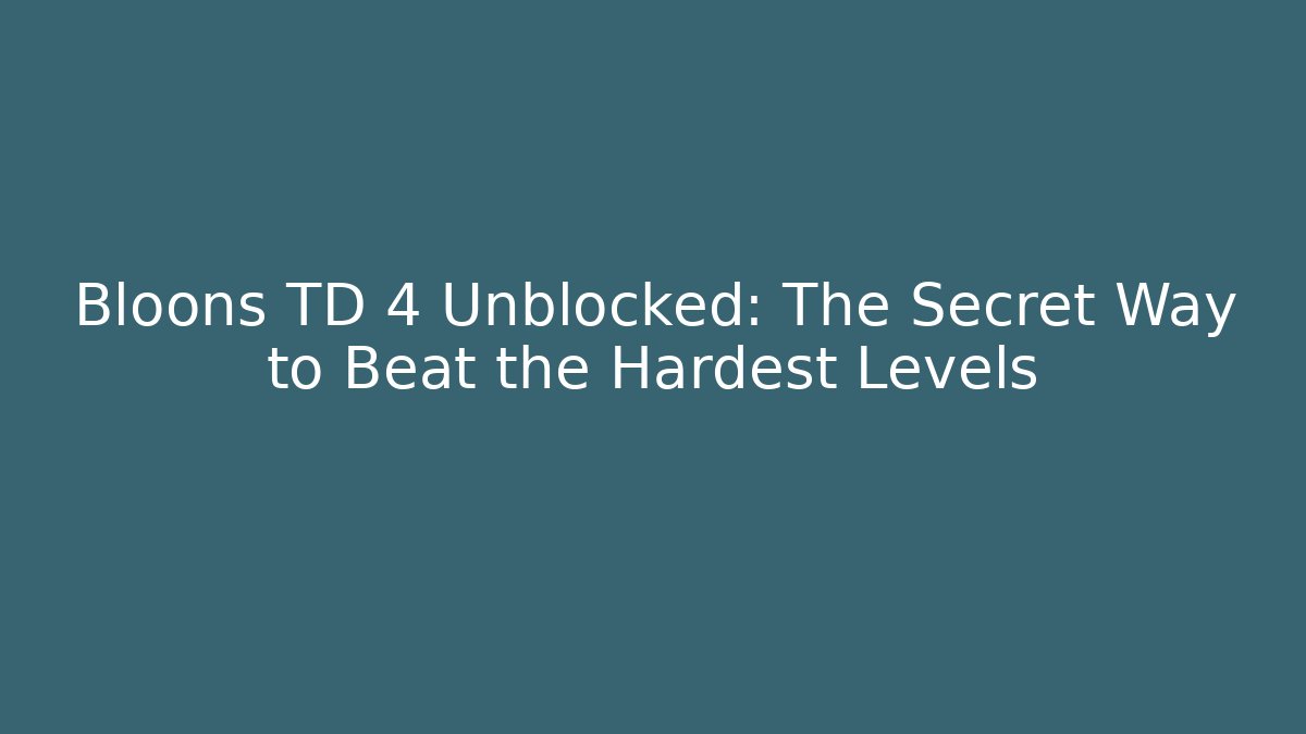 Bloons TD 4 Unblocked: The Secret Way to Beat the Hardest Levels