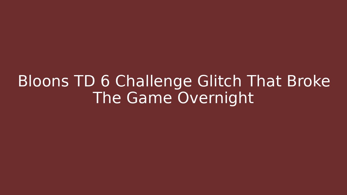 Bloons TD 6 Challenge Glitch That Broke The Game Overnight