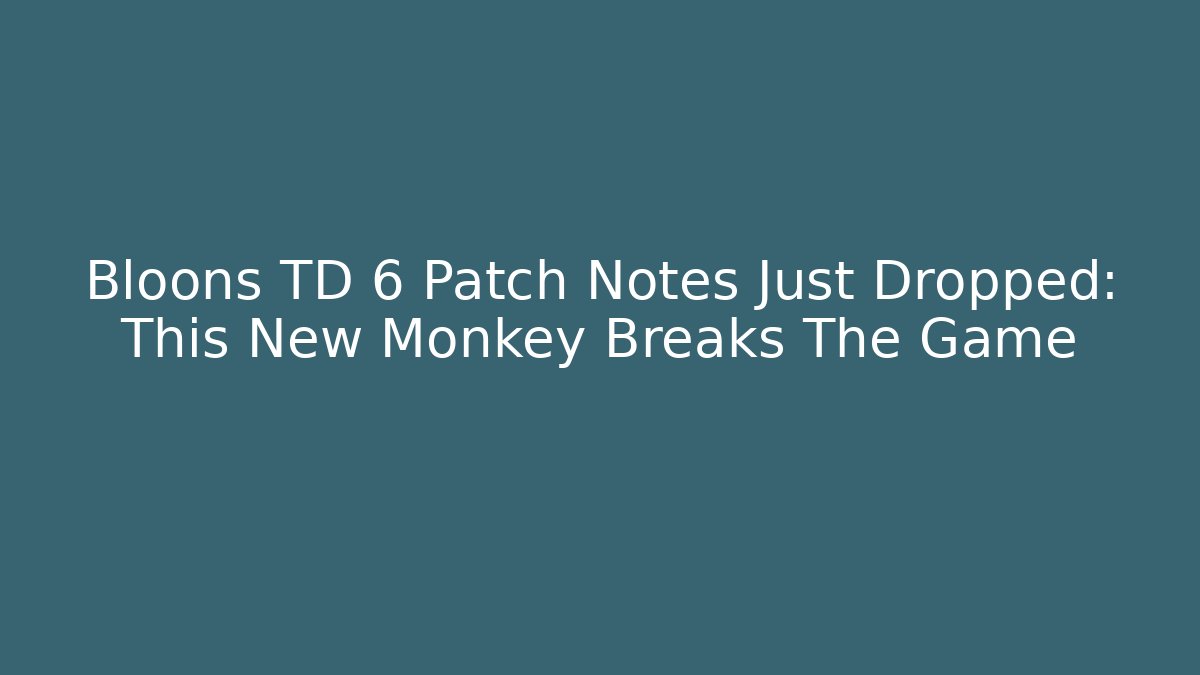 Bloons TD 6 Patch Notes Just Dropped: This New Monkey Breaks The Game - Create More Assets