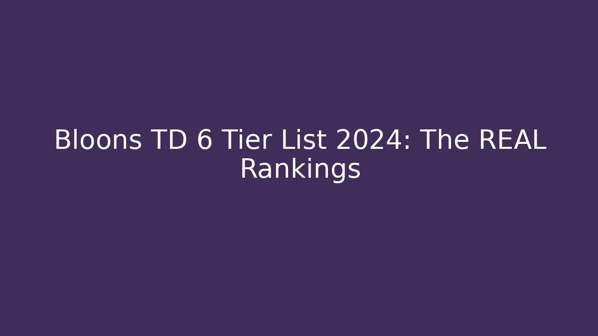 Bloons TD 6 Tier List 2024: The REAL Rankings