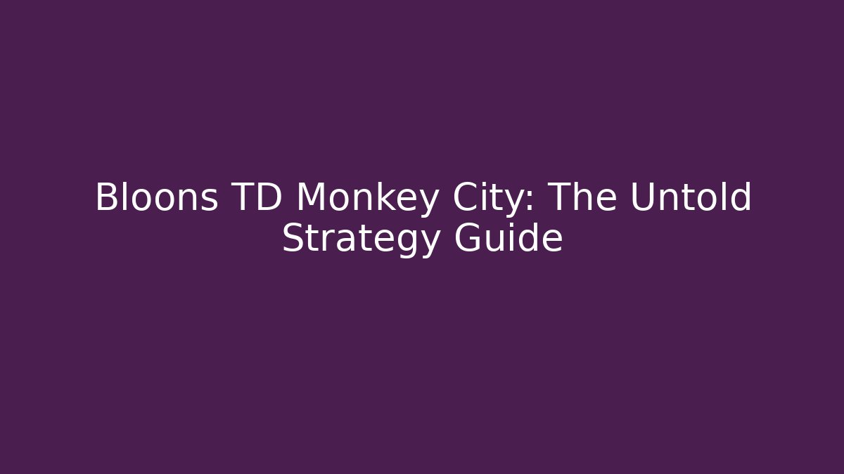 Bloons TD Monkey City: The Untold Strategy Guide - Create More Assets