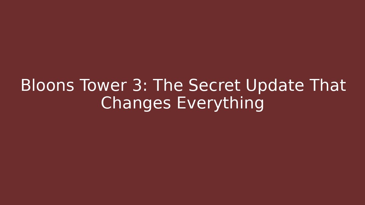 Bloons Tower 3: The Secret Update That Changes Everything