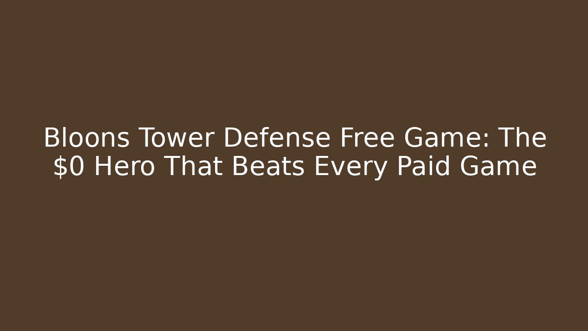 Bloons Tower Defense Free Game: The $0 Hero That Beats Every Paid Game