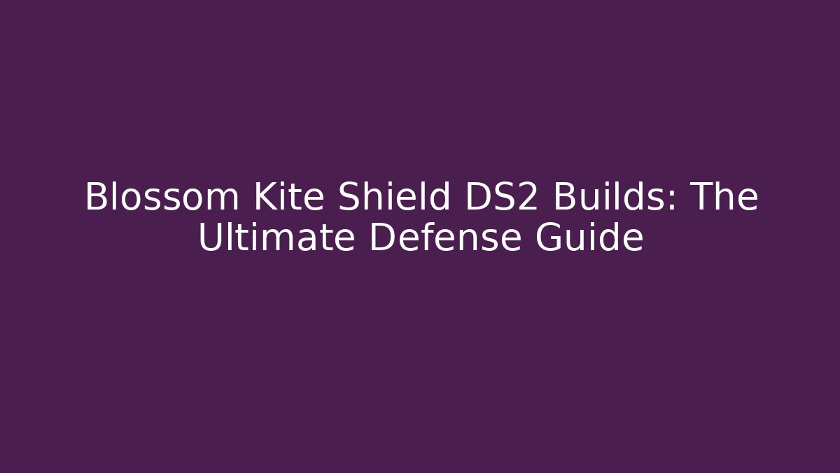 Blossom Kite Shield DS2 Builds: The Ultimate Defense Guide - Create More Assets
