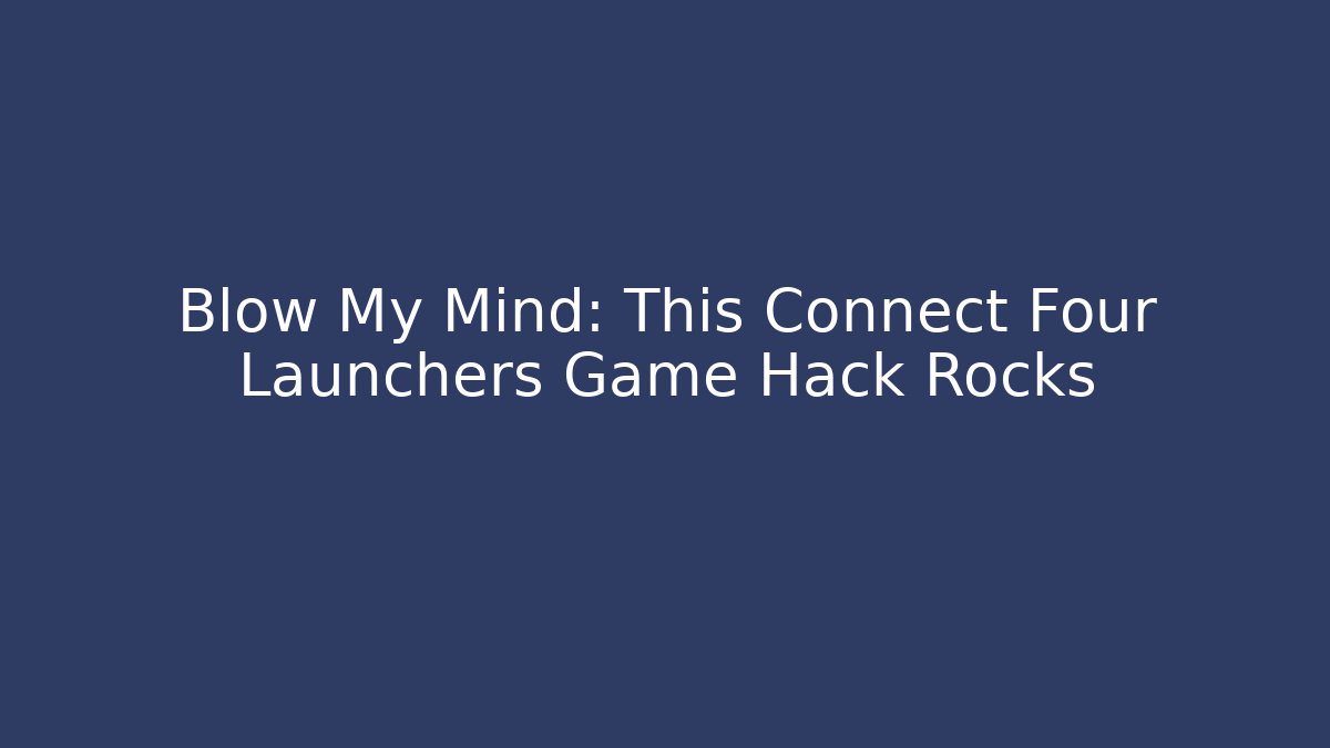 Blow My Mind: This Connect Four Launchers Game Hack Rocks