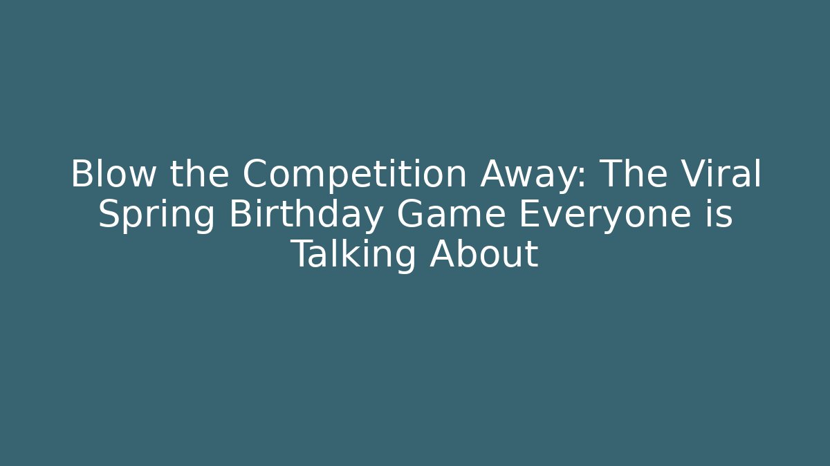 Blow the Competition Away: The Viral Spring Birthday Game Everyone is Talking About