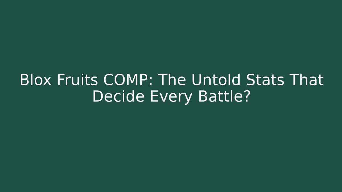 Blox Fruits COMP: The Untold Stats That Decide Every Battle?