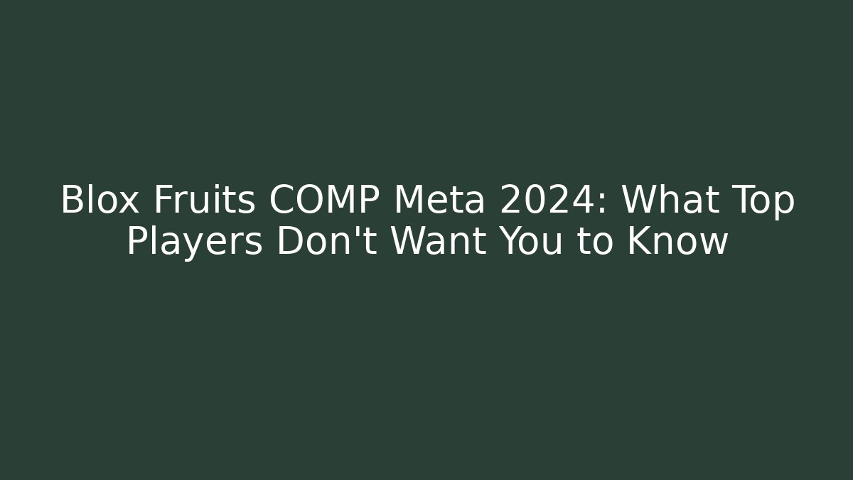 Blox Fruits COMP Meta 2024: What Top Players Don't Want You to Know