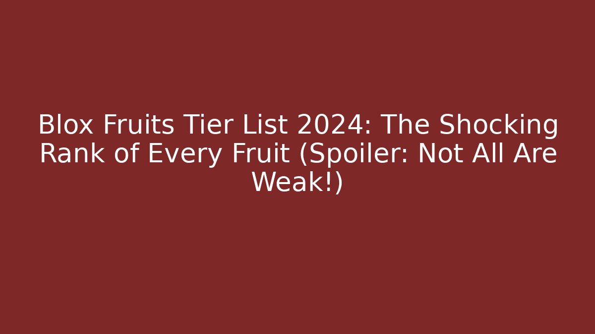 Blox Fruits Tier List 2024: The Shocking Rank of Every Fruit (Spoiler: Not All Are Weak!)