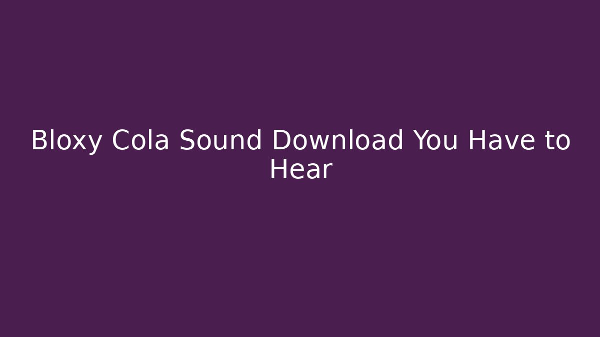 Bloxy Cola Sound Download You Have to Hear