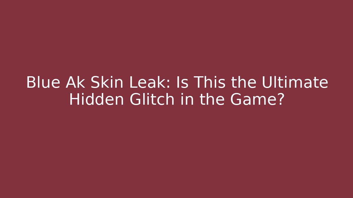 Blue Ak Skin Leak: Is This the Ultimate Hidden Glitch in the Game?