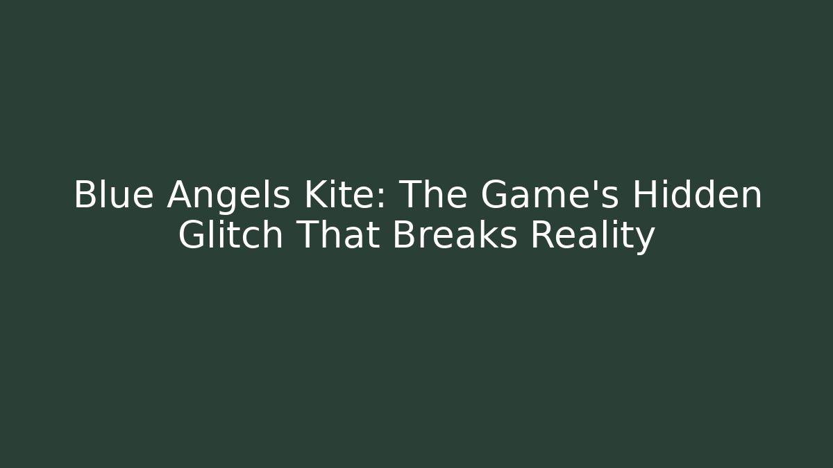 Blue Angels Kite: The Game’s Hidden Glitch That Breaks Reality