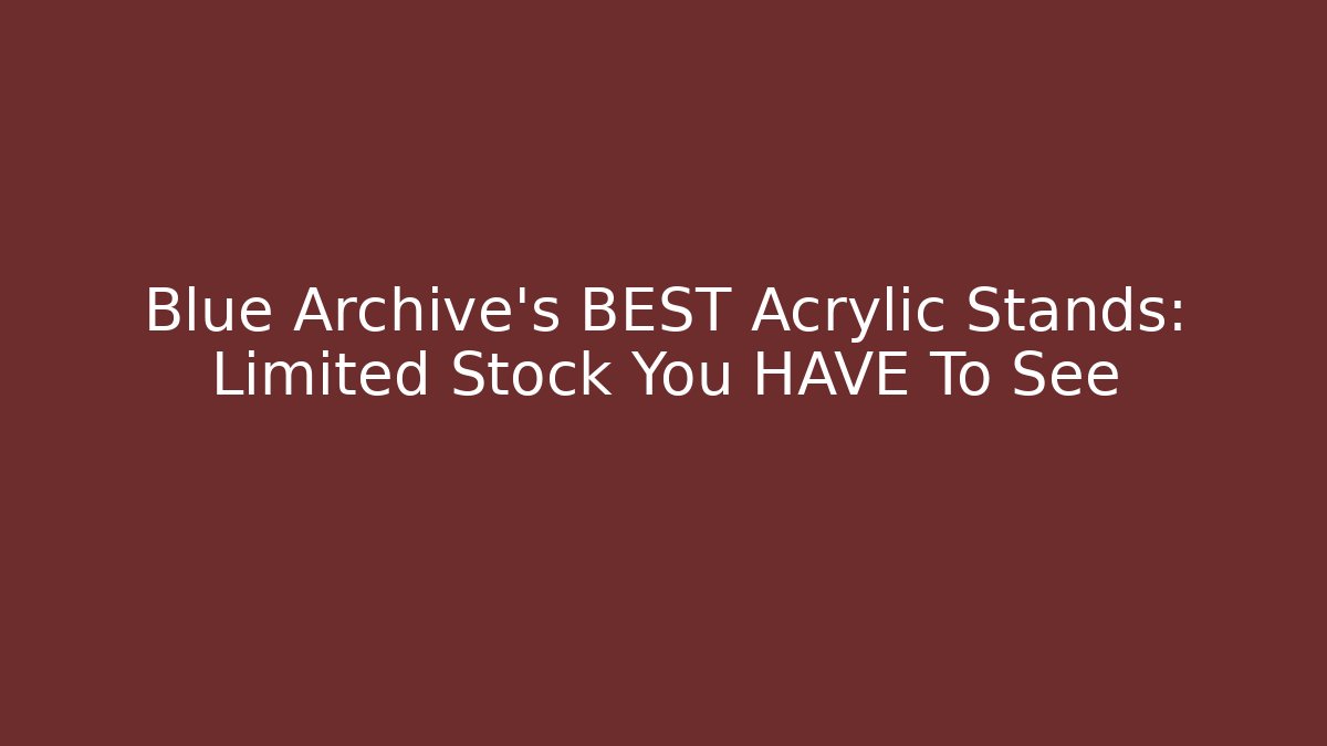 Blue Archive's BEST Acrylic Stands: Limited Stock You HAVE To See