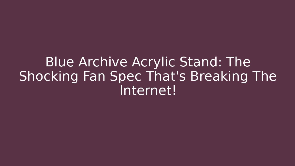 Blue Archive Acrylic Stand: The Shocking Fan Spec That's Breaking The Internet!
