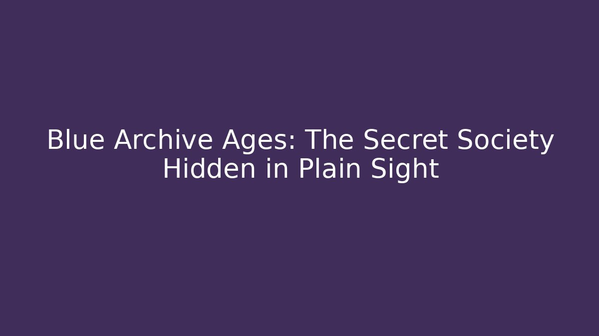 Blue Archive Ages: The Secret Society Hidden in Plain Sight