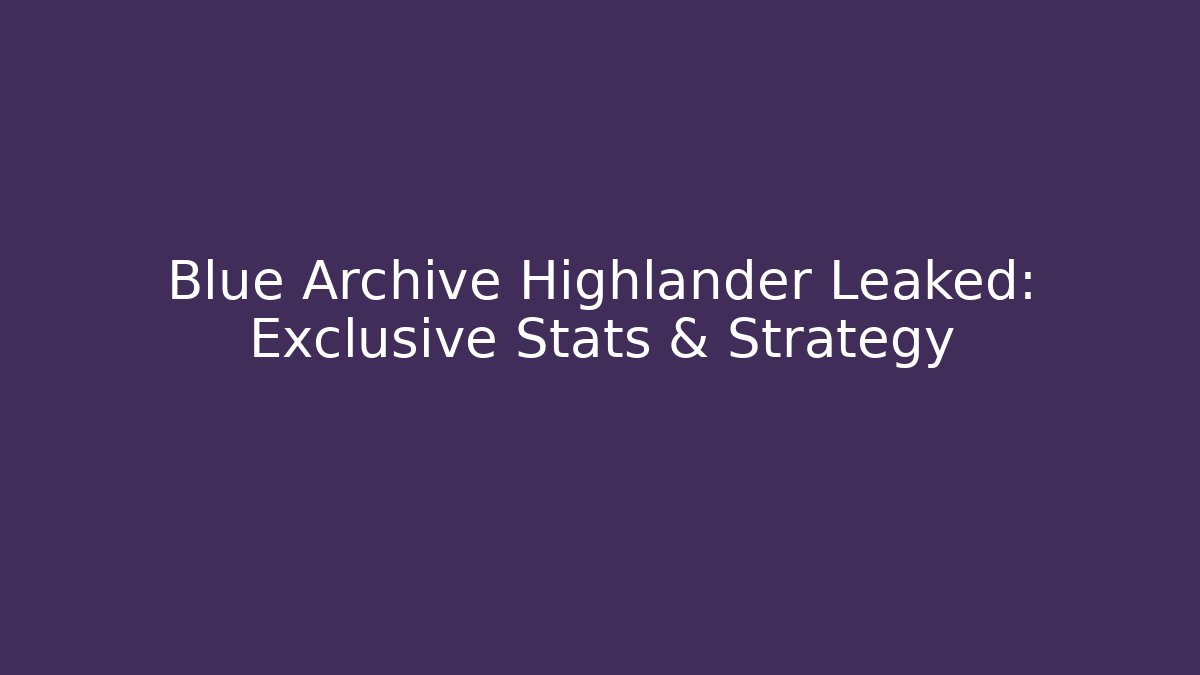 Blue Archive Highlander Leaked: Exclusive Stats & Strategy - Create More Assets