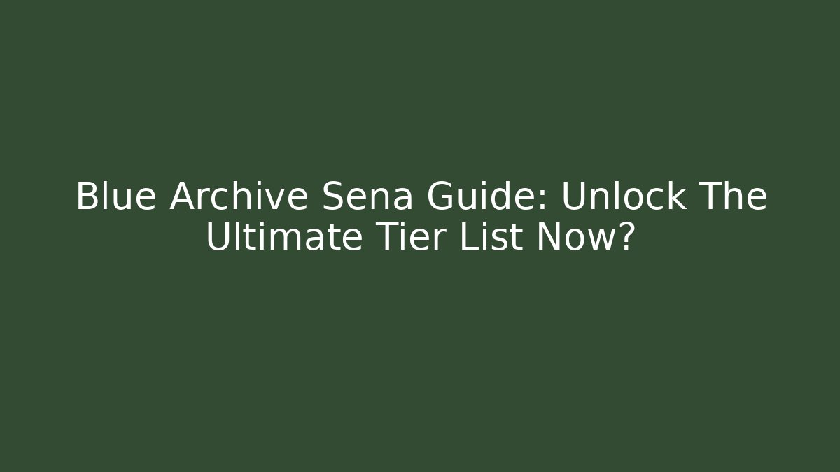 Blue Archive Sena Guide: Unlock The Ultimate Tier List Now?
