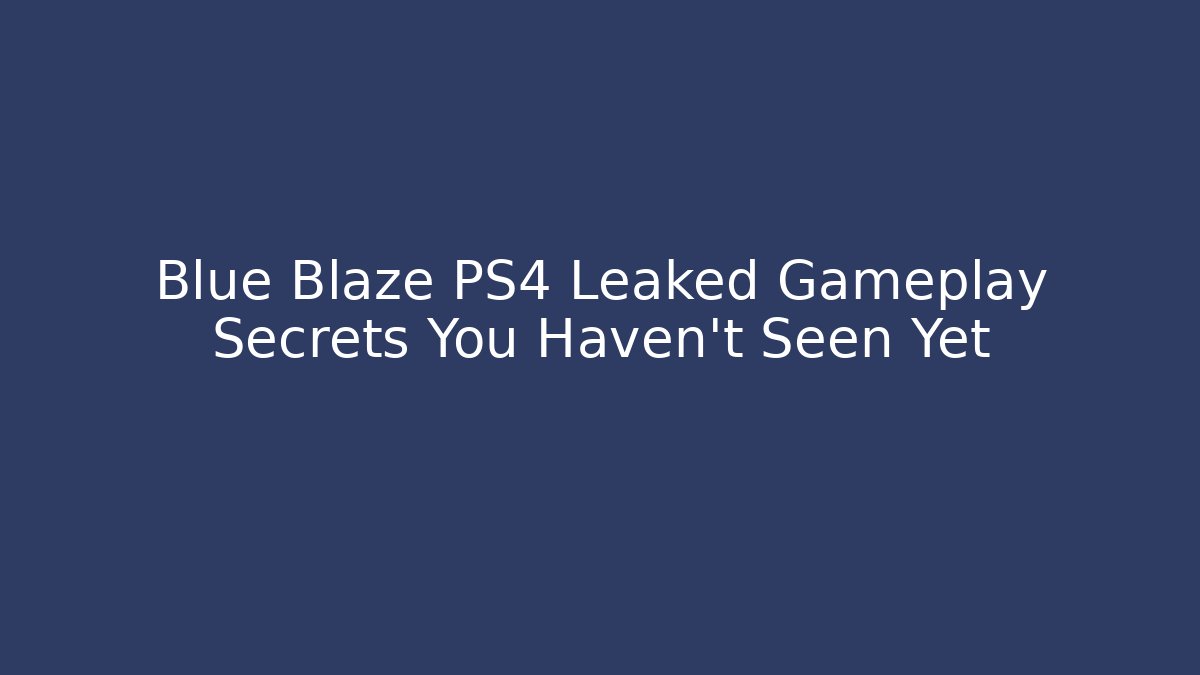 Blue Blaze PS4 Leaked Gameplay Secrets You Haven’t Seen Yet