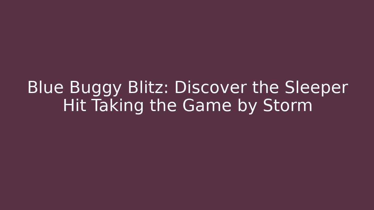Blue Buggy Blitz: Discover the Sleeper Hit Taking the Game by Storm